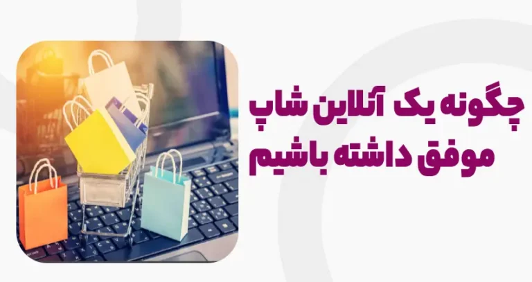 چگونه یک آنلاین شاپ موفق داشته باشیم